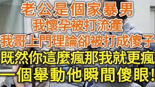 老公是個家暴男！我懷孕被打流產！我哥上門理論卻被打成傻子！既然你這麼瘋那我就更瘋！一個舉動他瞬間傻眼！#生活經驗 #情感故事 #深夜淺讀 #幸福人生