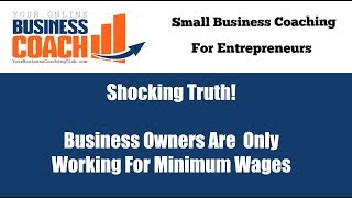 Shocking Truth – Business Owners Are Only Working For Minimum Wages – Podcast #7