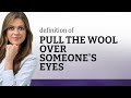 Pull the wool over someone's eyes • PULL THE WOOL OVER SOMEONE'S EYES meaning