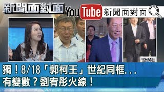 精選片段》獨！8/18「郭柯王」世紀同框...有變數？劉宥彤火線！【新聞面對面】190814