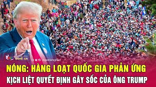 Nóng: Hàng loạt quốc gia phản ứng kịch liệt quyết định gây sốc của ông Trump