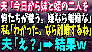 【スカッと】夫が突然義妹と姪を家に連れてきた。夫「今日から二人を俺たちが養う。衣食住全部面倒見るから」私「わかった。なら離婚するね」→夫「え？