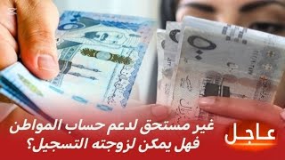 حساب المواطن : غير مستحق لدعم حساب المواطن فهل يمكن لزوجته التسجيل ؟ موعد صرف الدفعة 86