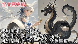 【完結】我和阿姐同天破殼，周公斷言我們之中必有一人能孕育出滅絕的真龍。父王因我屬性高而萬般寵愛，結果我生出的竟是最下等的白蛋，阿姐卻孵出千年一遇的至尊黑蛋......