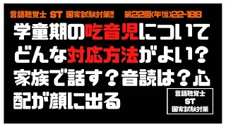 言語聴覚士(ST)国家試験対策【22–188】　学童期　吃音児　家族　学校　音読　本人　希望　吃って　心配　ことば　代わり　言い直し　吃音