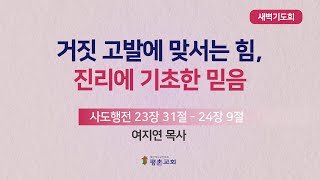 [새벽기도회] | 거짓 고발에 맞서는 힘, 진리에 기초한 믿음 ( 사도행전 23장 31절- 24장 9절 ) | 여지연 목사 | 2023. 8. 19