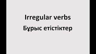 Irregular verbs. Бұрыс етістіктер.