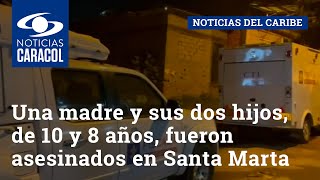 Una madre y sus dos hijos, de 10 y 8 años, fueron asesinados en Santa Marta