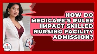 How Do Medicare's Rules Impact Skilled Nursing Facility Admission? - Medicare Made Simple Guide