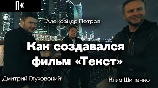 Александр Петров, Дмитрий Глуховский, Клим Шипенко: как создавался фильм «Текст»