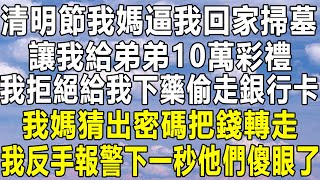 清明節我媽逼我回家掃墓，讓我給弟弟10萬彩禮，我拒絕給我下藥偷走銀行卡，我媽猜出密碼把錢轉走，我反手報警下一秒他們傻眼了！#情感秘密 #情感 #民间故事 #深夜讀書 #家庭 #為人處世 #中年