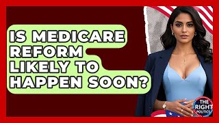 Is Medicare Reform Likely To Happen Soon? - The Right Politics
