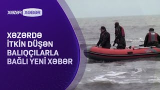 Xəzərdə itkin düşən balıqçılarla bağlı YENİ XƏBƏR