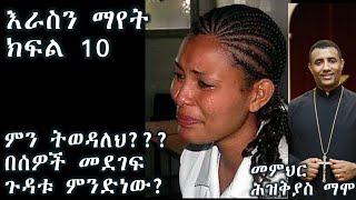 እራስን ማየት ክፍል 10 ምን ትወዳለህ???(በሰዎች መደገፍ ጉዳቱ ምንድነው?)+++መምህር ሕዝቅያስ ማሞ/Deacn Hiskeyas Mamo