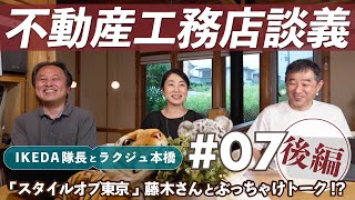 【工務店不動産談義＃７後編】IKEDA隊長とラクジュ本橋の不動産工務店談義：いよいよ核心に迫る？！ゲストのスタイルオブ東京の藤木さんに聞く「中古住宅リノベの実情」「エージェントの果たすべき役割」は？