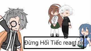 Đừng Hối Tiếc react to|| ye cuối cùng me cũng được lười!!!!!!!