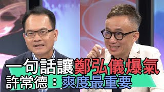 【精華版】一句話讓鄭弘儀爆氣 許常德：爽度最重要！