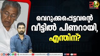 വെറുക്കപ്പെട്ടവന്റെ വീട്ടിൽ പിണറായി,എന്തിന്?|pinarayi vijayan |CPM|CPI|LDF|BJP|UDF|CPIM|Bharath Live