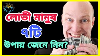 লোভী মানুষ চেনার ৭টি উপায় জেনে নিন।