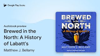 Brewed in the North: A History of Labatt's by Matthew J. Bellamy · Audiobook preview