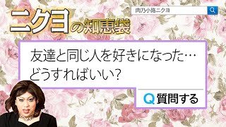 悪者になっても欲しいものは手を伸ばして！友達と同じ人を好きになったらどうする？【ニクヨの知恵袋】