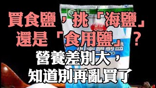 買食鹽，挑「海鹽」還是「食用鹽」？營養差別大，知道別再亂買了