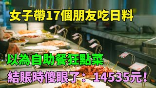 女子帶17個朋友吃日料，以為自助餐狂點菜，結果結賬時傻眼了：14535元！【奇聞閱話】#事件#熱點#聽村長說官方頻道#人間易拉罐#seeker牛探長#談笑娛生#叉雞#宇宙大熱門