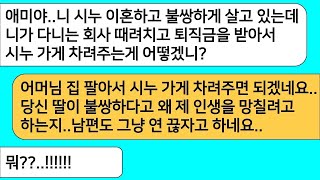 - (모아보기) 이혼한 시누가 불쌍하다며 내가 다니는 회사 그만두고 퇴직금을 시누한테 주라는 시모..시모 집 팔아서 주라 하고 시댁이랑 연