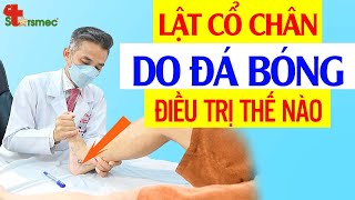 Lật cổ chân do đá bóng - Điều trị và chăm sóc thế nào? | Y học Thể thao Starsmec