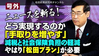 号外【ニュースを斬る！】どう実現するのか「手取りを増やす」　減税と社会保険負担の軽減　やはり「松田プラン」が必要