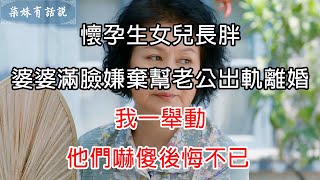 懷孕生女兒長胖，婆婆滿臉嫌棄幫老公出軌離婚，我一舉動，他們嚇傻後悔不已 | 柒妹有話說