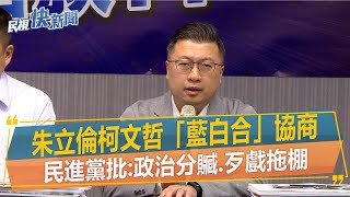 快新聞／朱立倫柯文哲「藍白合」協商　民進黨批：政治分贓、歹戲拖棚－民視新聞