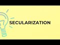 What is the meaning of the word SECULARIZATION?