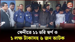 ফেনীতে ১১ ভরি স্বর্ণ ও ১ লক্ষ টাকাসহ ৬ জন আটক  | Feni News | Police | Arrest | Thief | Channel 24