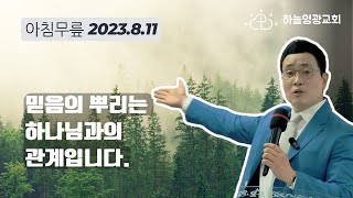 믿음의 뿌리는 하나님과의 관계입니다. 박세훈목사 하늘영광교회 아침무릎 2023.8.11