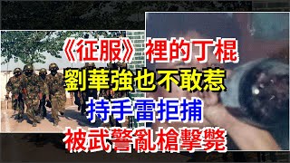 《征服》裡的丁棍，劉華強也不敢惹，持手雷拒捕，被武警亂槍擊斃