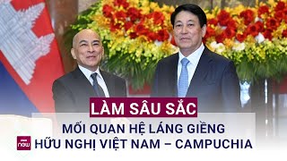 Tăng cường tình đoàn kết, làm sâu sắc mối quan hệ láng giềng hữu nghị Việt Nam - Campuchia | VTC Now