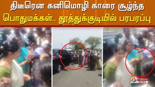 திடீரென கனிமொழி காரை சூழ்ந்த பொதுமக்கள்.. தூத்துக்குடியில் பரபரப்பு..!