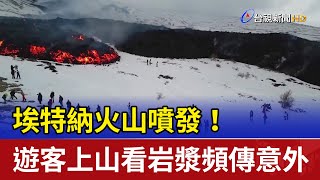 埃特納火山噴發！ 遊客上山看岩漿頻傳意外