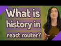 What is history in react router?