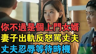 “你只不過是個上門女婿”妻子出軌反怒罵丈夫，丈夫忍辱等待時機