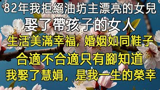 82年我拒絕油坊主漂亮的女兒，娶了帶孩子的女人，生活美滿幸福, 婚姻如同鞋子，合適不合適只有腳知道，我娶了慧娟，是我一生的榮幸。  #退休生活 #為人處世 #生活經驗 #情感故事 #深夜淺讀