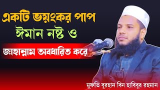 একটি ভয়ংকর পাপ,ঈমান নষ্ট ও জাহান্নাম নির্ধারিত করে। Mufti burhan bin habibur rahman