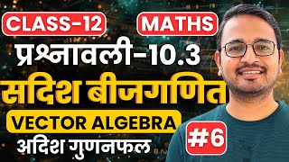 L-6, अदिश गुणनफल, प्रश्नावली-10.3, सदिश बीजगणित | Vector Algebra | Class-12th Maths | कक्षा-12