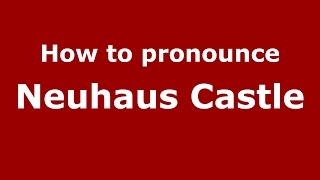 How to pronounce Neuhaus Castle (Germany/German) - PronounceNames.com