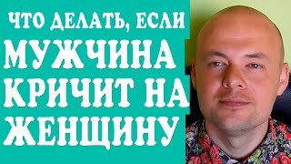 ЧТО ДЕЛАТЬ ЕСЛИ  МУЖЧИНА КРИЧИТ, ПОВЫШАЕТ ГОЛОС НА ЖЕНЩИНУ?  ПАРЕНЬ, МУЖ КРИЧИТ.