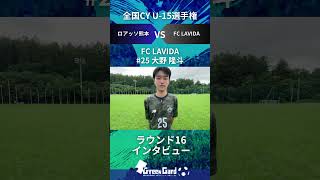 【JCY U-15】FC LAVIDA 25番 大野 隆斗選手  ラウンド16試合後インタビュー8/15