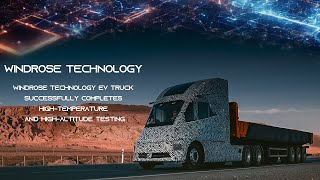 Windrose Technology EV truck successfully completes high-temperature and high-altitude testing