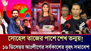 ১৬ ডিসেম্বর আওয়ামী লীগের সর্বকালের বৃহৎ সমাবেশ: সোহেল তাজের পাশে শেখ তন্ময়! Sohel Taj | Tonmoy