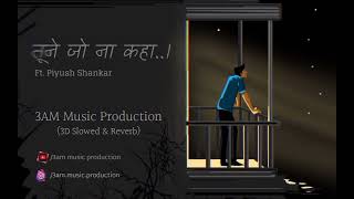 Tune Jo Na Kaha | (3D Lofi Mix) | Cover By :- Piyush Shankar | 3am Music Production